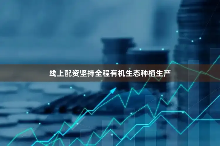 线上配资坚持全程有机生态种植生产