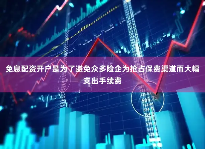 免息配资开户是为了避免众多险企为抢占保费渠道而大幅支出手续费