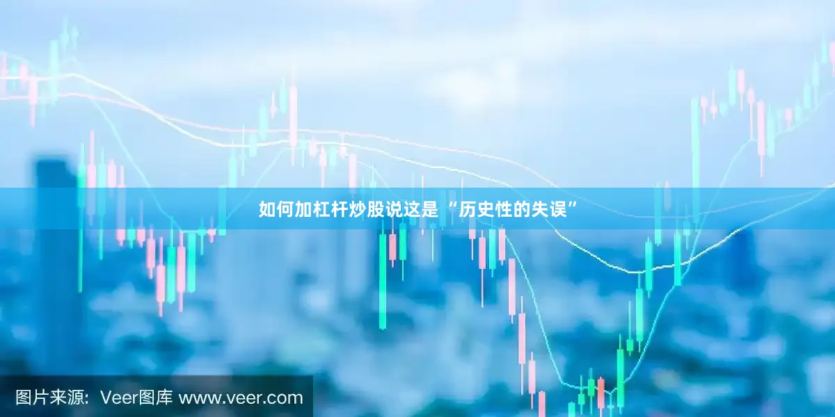如何加杠杆炒股说这是 “历史性的失误”