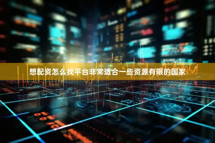 想配资怎么找平台非常适合一些资源有限的国家