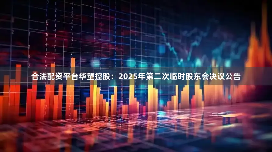 合法配资平台华塑控股：2025年第二次临时股东会决议公告